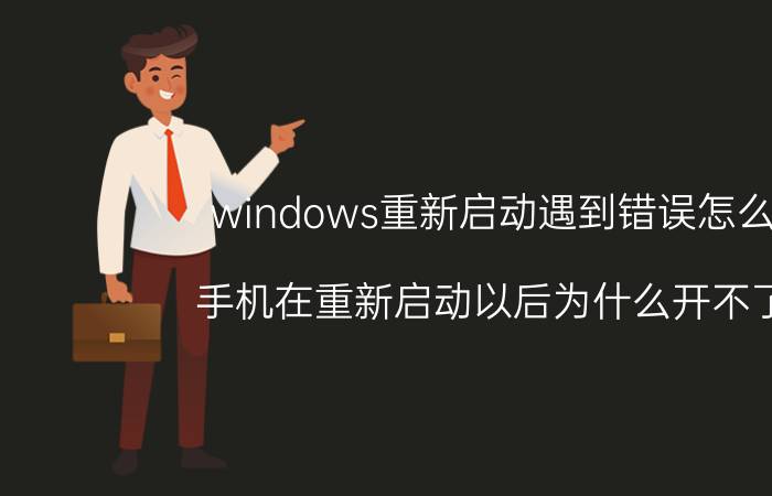 windows重新启动遇到错误怎么办 手机在重新启动以后为什么开不了机？